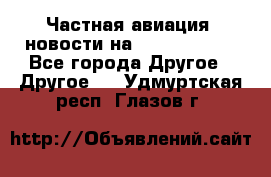 Частная авиация, новости на AirCargoNews - Все города Другое » Другое   . Удмуртская респ.,Глазов г.